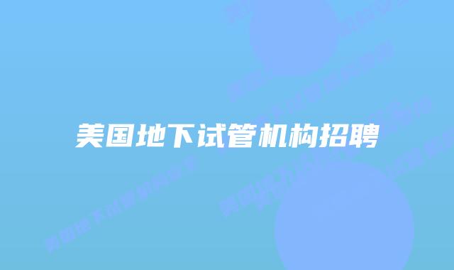 美国地下试管机构招聘