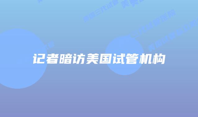 记者暗访美国试管机构