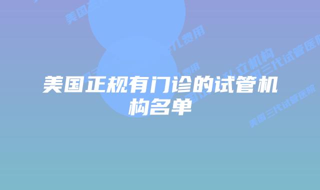 美国正规有门诊的试管机构名单