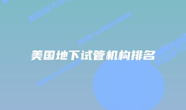 美国地下试管机构排名