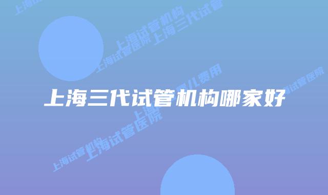 上海三代试管机构哪家好