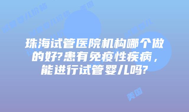 珠海试管医院机构哪个做的好?患有免疫性疾病，能进行试管婴儿吗?