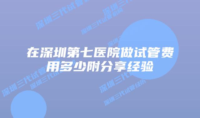 在深圳第七医院做试管费用多少附分享经验