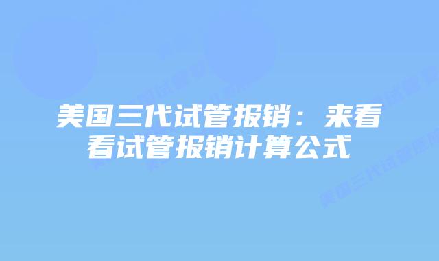 美国三代试管报销：来看看试管报销计算公式
