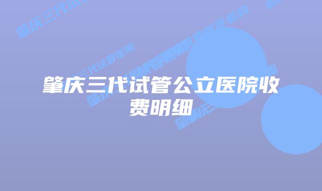 肇庆三代试管公立医院收费明细