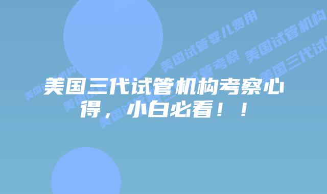 美国三代试管机构考察心得，小白必看！！