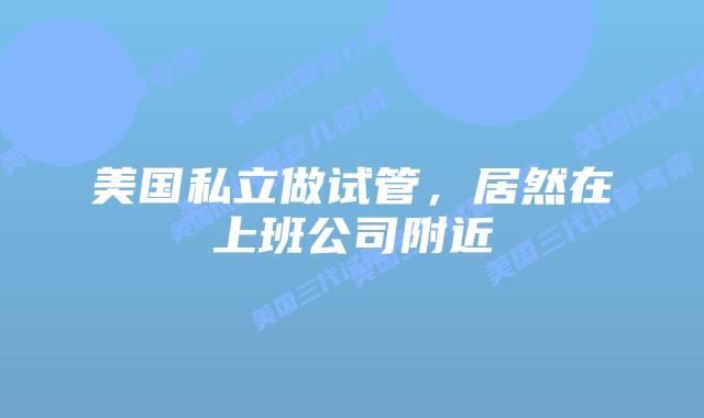 美国私立做试管，居然在上班公司附近