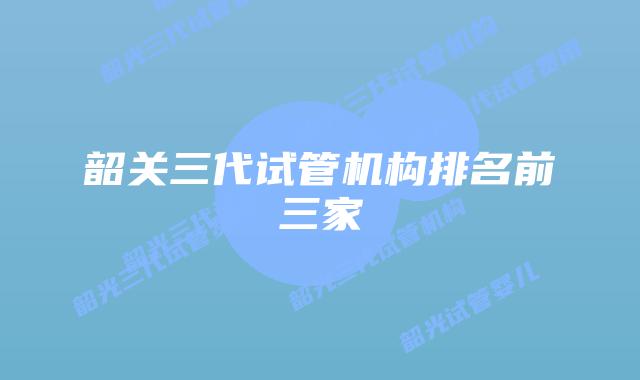 韶关三代试管机构排名前三家