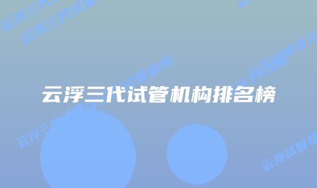 云浮三代试管机构排名榜