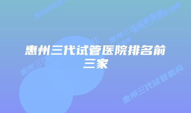 惠州三代试管医院排名前三家