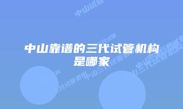 中山靠谱的三代试管机构是哪家