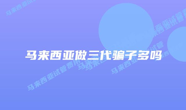 马来西亚做三代骗子多吗