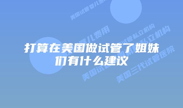 打算在美国做试管了姐妹们有什么建议