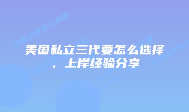 美国私立三代要怎么选择,上岸经验分享