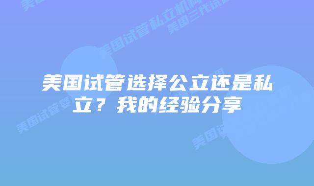 美国试管选择公立还是私立?我的经验分享
