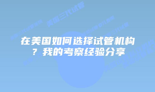 在美国如何选择试管机构?我的考察经验分享
