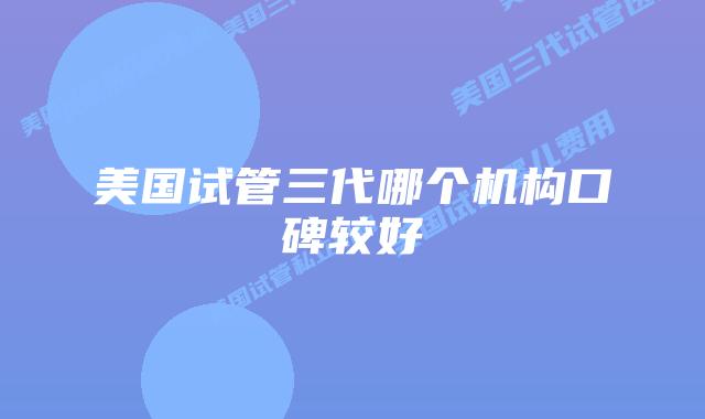 美国试管三代哪个机构口碑较好