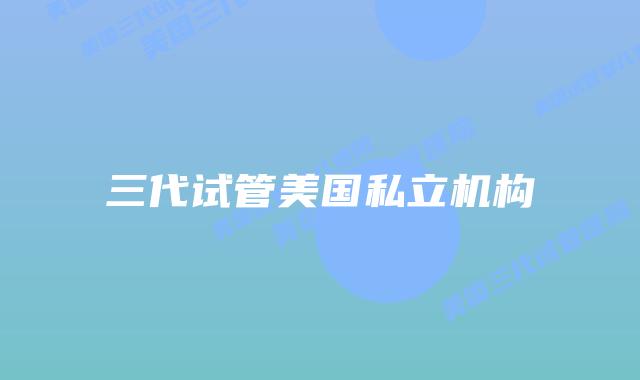 三代试管美国私立机构