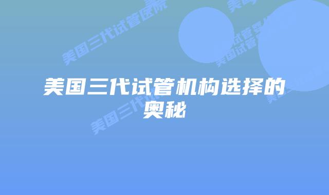美国三代试管机构选择的奥秘