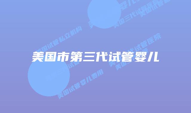 美国市第三代试管婴儿