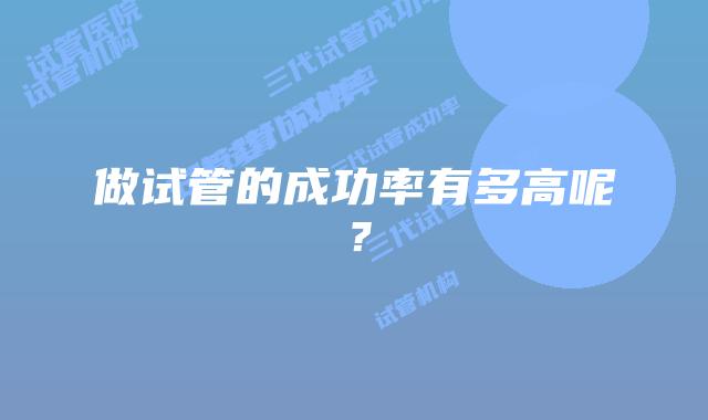 做试管的成功率有多高呢？