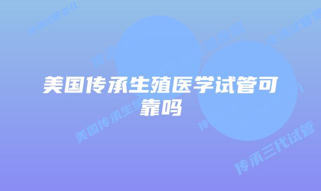 美国传承生殖医学试管可靠吗