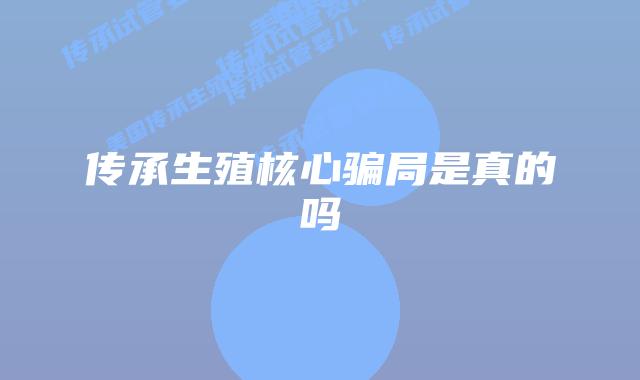 传承生殖核心骗局是真的吗
