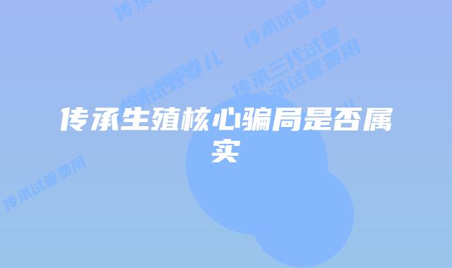 传承生殖核心骗局是否属实