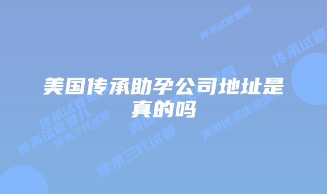美国传承助孕公司地址是真的吗