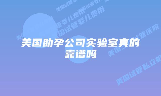 美国助孕公司实验室真的靠谱吗