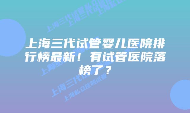 上海三代试管婴儿医院排行榜最新！有试管医院落榜了？