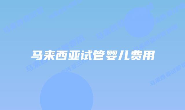 马来西亚试管婴儿费用