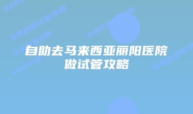 自助去马来西亚丽阳医院做试管攻略