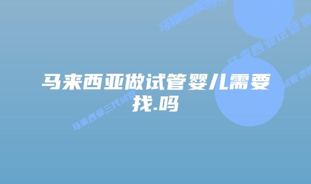 马来西亚做试管婴儿需要找.吗