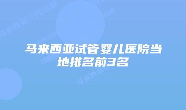 马来西亚试管婴儿医院当地排名前3名