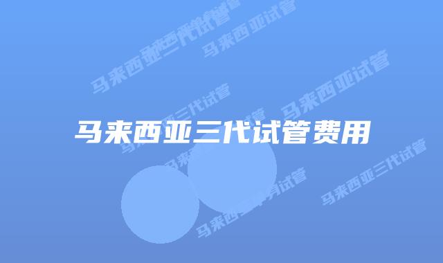 马来西亚三代试管费用