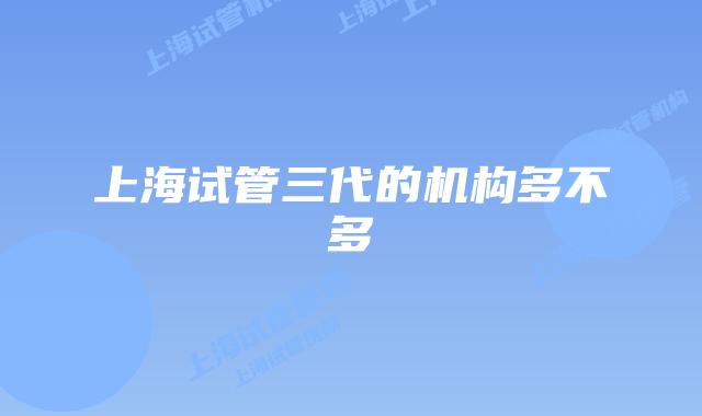 上海试管三代的机构多不多