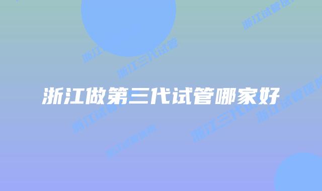 浙江做第三代试管哪家好