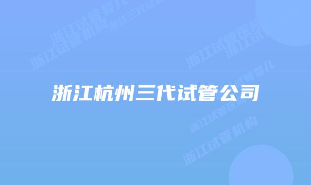 浙江杭州三代试管公司