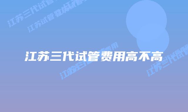 江苏三代试管费用高不高
