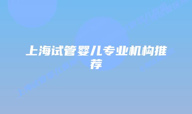 上海试管婴儿专业机构推荐