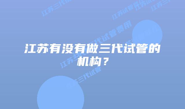江苏有没有做三代试管的机构？