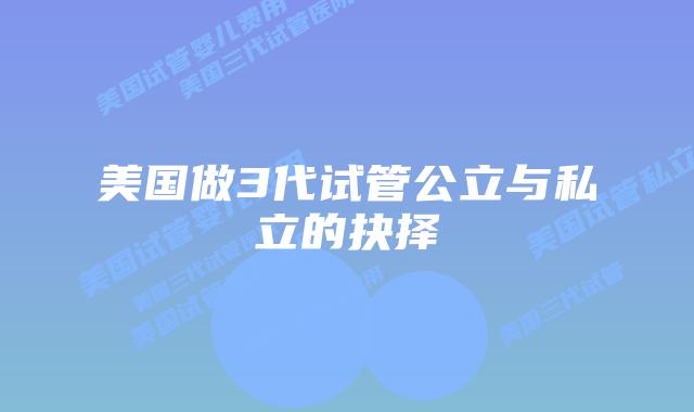 美国做3代试管公立与私立的抉择