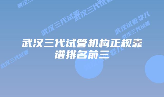 武汉三代试管机构正规靠谱排名前三