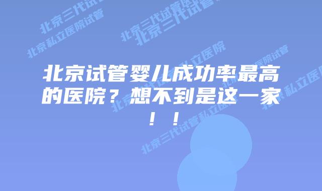 北京试管婴儿成功率最高的医院?想不到是这一家!!