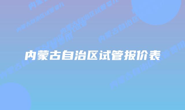 内蒙古自治区试管报价表