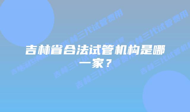 吉林省合法试管机构是哪一家？