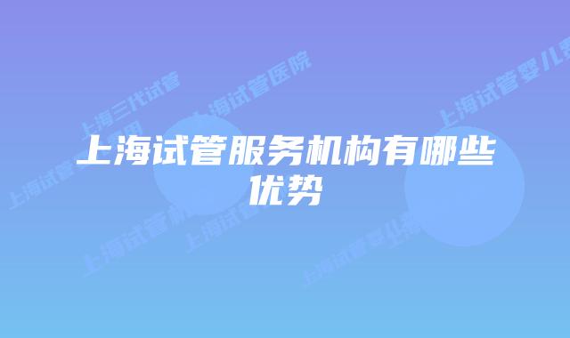 上海试管服务机构有哪些优势