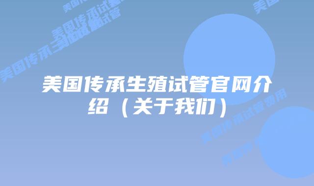 美国传承生殖试管官网介绍（关于我们）