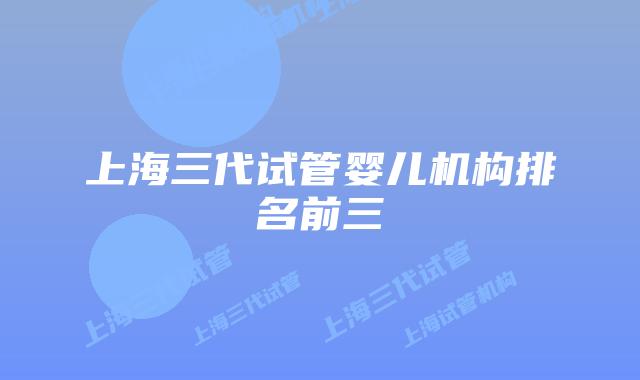 上海三代试管婴儿机构排名前三
